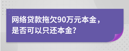 网络贷款拖欠90万元本金，是否可以只还本金？