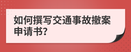 如何撰写交通事故撤案申请书？