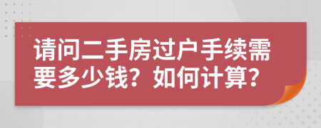请问二手房过户手续需要多少钱？如何计算？