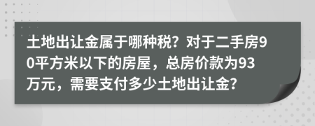土地出让金属于哪种税？对于二手房90平方米以下的房屋，总房价款为93万元，需要支付多少土地出让金？