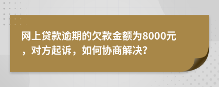 网上贷款逾期的欠款金额为8000元，对方起诉，如何协商解决？