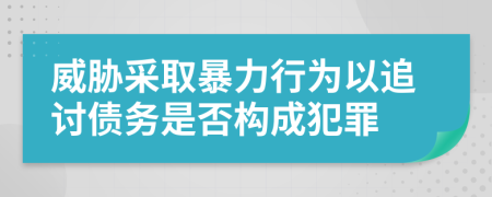 威胁采取暴力行为以追讨债务是否构成犯罪