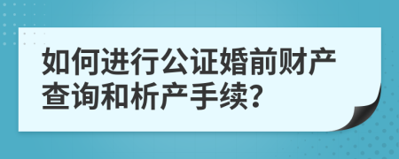 如何进行公证婚前财产查询和析产手续？