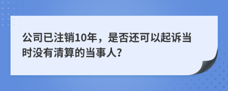 公司已注销10年，是否还可以起诉当时没有清算的当事人？