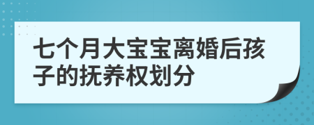 七个月大宝宝离婚后孩子的抚养权划分