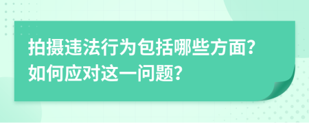 拍摄违法行为包括哪些方面？如何应对这一问题？
