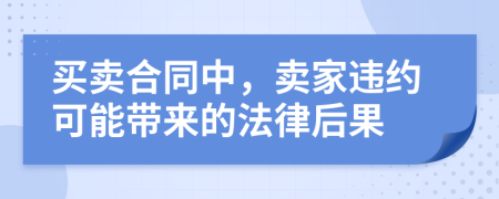 买卖合同中，卖家违约可能带来的法律后果