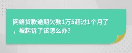 网络贷款逾期欠款1万5超过1个月了，被起诉了该怎么办？