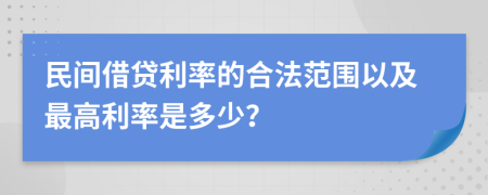 民间借贷利率的合法范围以及最高利率是多少？