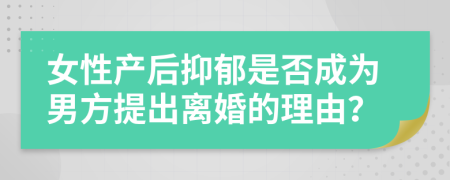 女性产后抑郁是否成为男方提出离婚的理由？