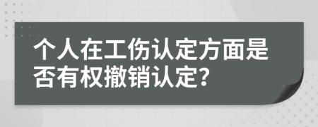 个人在工伤认定方面是否有权撤销认定？