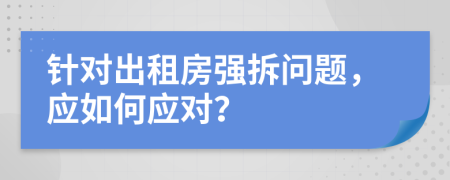 针对出租房强拆问题，应如何应对？