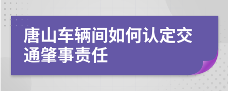 唐山车辆间如何认定交通肇事责任