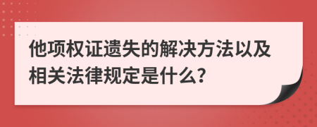 他项权证遗失的解决方法以及相关法律规定是什么？