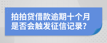 拍拍贷借款逾期十个月是否会触发征信记录？