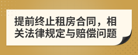 提前终止租房合同，相关法律规定与赔偿问题