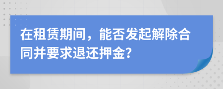 在租赁期间，能否发起解除合同并要求退还押金？