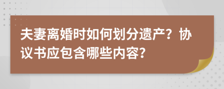 夫妻离婚时如何划分遗产？协议书应包含哪些内容？