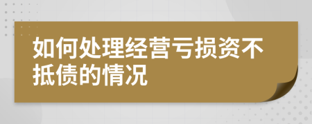 如何处理经营亏损资不抵债的情况