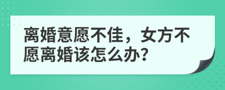 离婚意愿不佳，女方不愿离婚该怎么办？