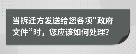 当拆迁方发送给您各项“政府文件”时，您应该如何处理？