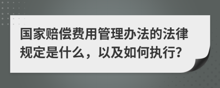 国家赔偿费用管理办法的法律规定是什么，以及如何执行？