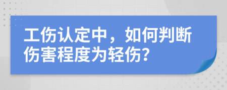 工伤认定中，如何判断伤害程度为轻伤？