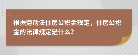 根据劳动法住房公积金规定，住房公积金的法律规定是什么？