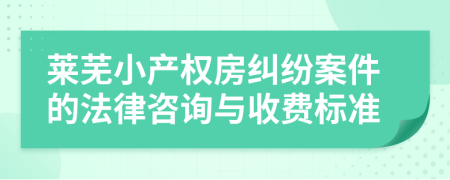 莱芜小产权房纠纷案件的法律咨询与收费标准