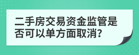 二手房交易资金监管是否可以单方面取消？