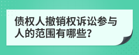债权人撤销权诉讼参与人的范围有哪些？