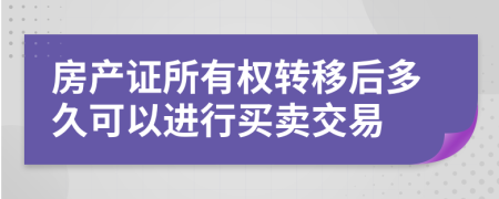 房产证所有权转移后多久可以进行买卖交易