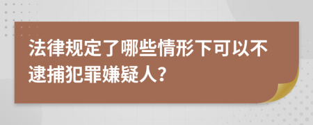法律规定了哪些情形下可以不逮捕犯罪嫌疑人？
