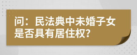 问：民法典中未婚子女是否具有居住权？