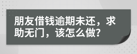 朋友借钱逾期未还，求助无门，该怎么做？