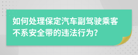 如何处理保定汽车副驾驶乘客不系安全带的违法行为？