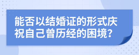 能否以结婚证的形式庆祝自己曾历经的困境？
