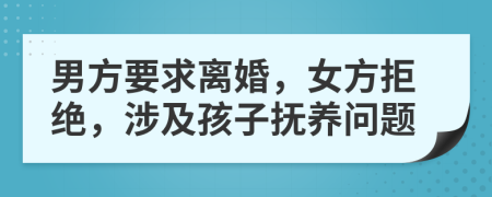 男方要求离婚，女方拒绝，涉及孩子抚养问题