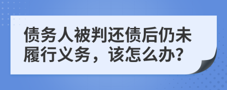 债务人被判还债后仍未履行义务，该怎么办？