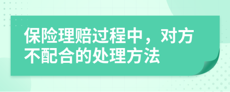保险理赔过程中，对方不配合的处理方法