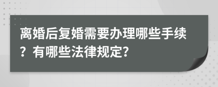 离婚后复婚需要办理哪些手续？有哪些法律规定？