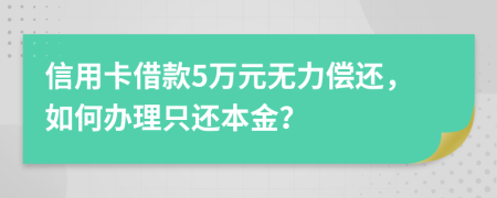 信用卡借款5万元无力偿还，如何办理只还本金？
