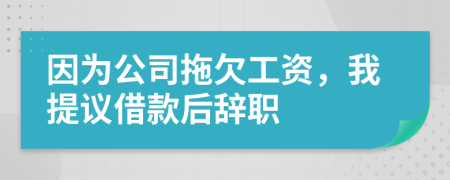 因为公司拖欠工资，我提议借款后辞职