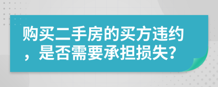 购买二手房的买方违约，是否需要承担损失？