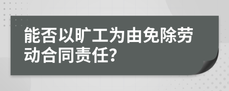 能否以旷工为由免除劳动合同责任？