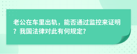 老公在车里出轨，能否通过监控来证明？我国法律对此有何规定？