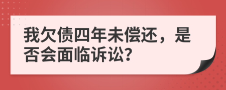 我欠债四年未偿还，是否会面临诉讼？