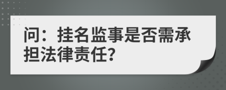 问：挂名监事是否需承担法律责任？