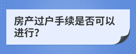 房产过户手续是否可以进行？
