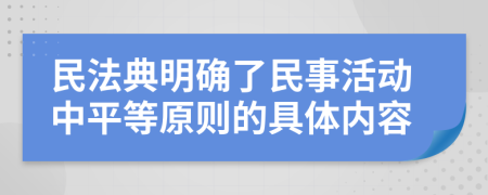 民法典明确了民事活动中平等原则的具体内容